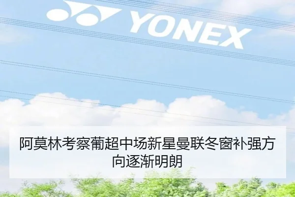 阿莫林考察葡超中场新星曼联冬窗补强方向逐渐明朗